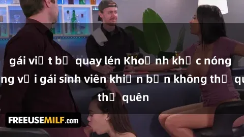 gái việt bị quay lén Khoảnh khắc nóng bỏng với gái sinh viên khiến bạn không thể quên