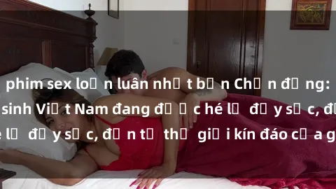 phim sex loạn luân nhật bản Chấn động: Bí mật về sex nữ sinh Việt Nam đang được hé lộ đầy sốc, đến từ thế giới kín đáo của giới trẻ.