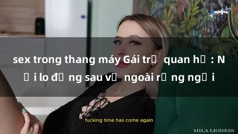 sex trong thang máy Gái trẻ quan hệ: Nỗi lo đằng sau vẻ ngoài rạng ngời