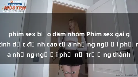 phim sex bạo dâm nhóm Phim sex gái già: Trải nghiệm tình dục đỉnh cao của những người phụ nữ trưởng thành