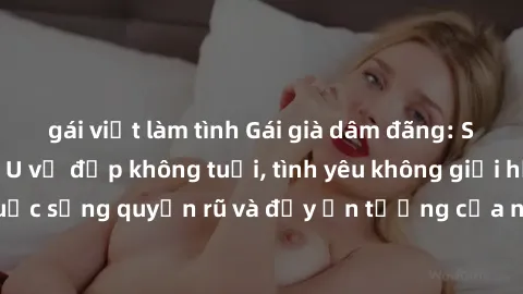gái việt làm tình Gái già dâm đãng: Sự nứng của tuổi U vẻ đẹp không tuổi, tình yêu không giới hạn. Khám phá cuộc sống quyến rũ và đầy ấn tượng của những người phụ nữ trưởng thành!