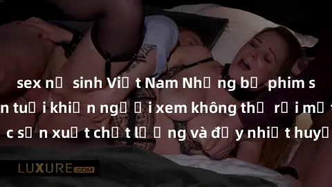 sex nữ sinh Việt Nam Những bộ phim sex của phụ nữ lớn tuổi khiến người xem không thể rời mắt. Được sản xuất chất lượng và đầy nhiệt huyết, đáng xem và trải nghiệm.