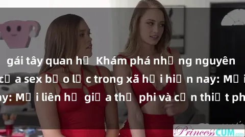 gái tây quan hệ Khám phá những nguyên nhân và hậu quả của sex bạo lực trong xã hội hiện nay: Mối liên hệ giữa thị phi và cần thiết phải ngăn chặn.