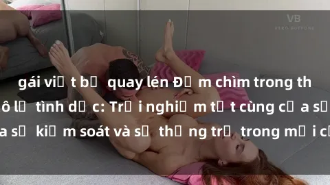 gái việt bị quay lén Đắm chìm trong thế giới phim sex nô lệ tình dục: Trải nghiệm tột cùng của sự kiểm soát và sự thống trị trong mỗi cảnh quay mãnh liệt