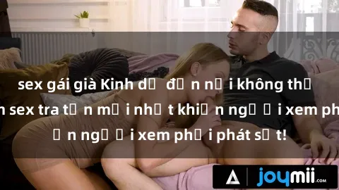 sex gái già Kinh dị đến nỗi không thể tin nổi: Phim sex tra tấn mới nhất khiến người xem phải phát sốt!
