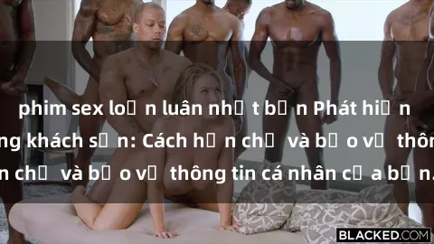 phim sex loạn luân nhật bản Phát hiện sex camera ẩn trong khách sạn: Cách hạn chế và bảo vệ thông tin cá nhân của bạn.
