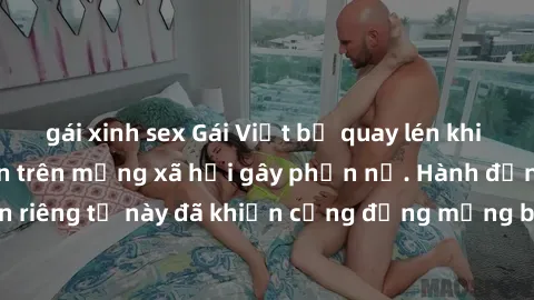 gái xinh sex Gái Việt bị quay lén khi tắm, clip lan truyền trên mạng xã hội gây phẫn nộ. Hành động vi phạm quyền riêng tư này đã khiến cộng đồng mạng bức xúc và đòi trừng phạt thật nghiêm khắc.