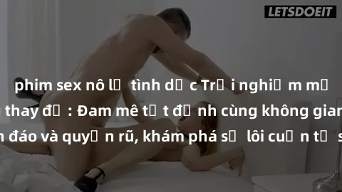 phim sex nô lệ tình dục Trải nghiệm mới lạ với sex phòng thay đồ: Đam mê tột đỉnh cùng không gian kín đáo và quyến rũ, khám phá sự lôi cuốn từ sự hấp dẫn của nơi này.
