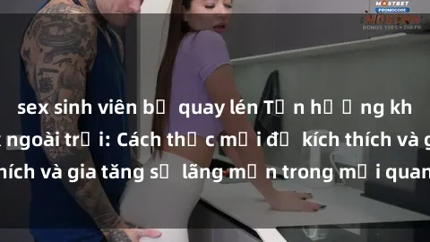 sex sinh viên bị quay lén Tận hưởng khoái cảm với sex ngoài trời: Cách thức mới để kích thích và gia tăng sự lãng mạn trong mối quan hệ của bạn!