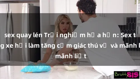sex quay lén Trải nghiệm hứa hẹn: Sex trong xe hơi làm tăng cảm giác thú vị và mãnh liệt