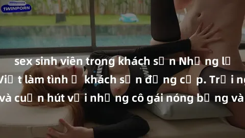 sex sinh viên trong khách sạn Những lời mời bí mật: Gái Việt làm tình ở khách sạn đẳng cấp. Trải nghiệm độc đáo và cuốn hút với những cô gái nóng bỏng và sẵn lòng thỏa mãn mọi nhu cầu của bạn.