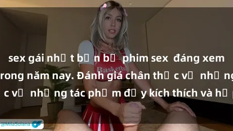 sex gái nhật bản bộ phim sex  đáng xem không thể bỏ lỡ trong năm nay. Đánh giá chân thực về những tác phẩm đầy kích thích và hấp dẫn này.