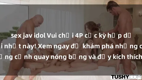sex jav idol Vui chơi 4P cực kỳ hấp dẫn trong phim sex mới nhất này! Xem ngay để khám phá những cảnh quay nóng bỏng và đầy kích thích của bộ phim này!