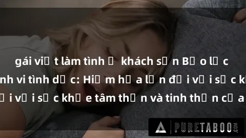 gái việt làm tình ở khách sạn Bạo lực nhóm trong các hành vi tình dục: Hiểm họa lớn đối với sức khỏe tâm thần và tinh thần của nạn nhân.