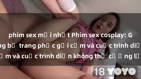 phim sex mới nhất Phim sex cosplay: Giấc mơ  cùng những bộ trang phục gợi cảm và cuộc trình diễn không thể cưỡng lại!