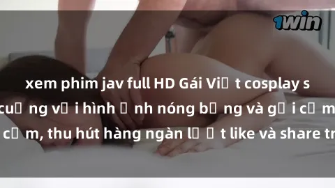 xem phim jav full HD Gái Việt cosplay sexy khiến fan phát cuồng với hình ảnh nóng bỏng và gợi cảm, thu hút hàng ngàn lượt like và share trên mạng xã hội.
