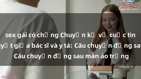 sex gái có chồng Chuyện kể về cuộc tình đầy nhiệt huyết giữa bác sĩ và y tá: Câu chuyện đằng sau màn áo trắng