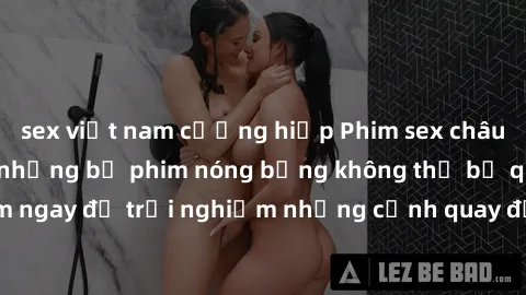 sex việt nam cưỡng hiếp Phim sex châu Âu đỉnh cao: Top những bộ phim nóng bỏng không thể bỏ qua! Xem ngay để trải nghiệm những cảnh quay đầy kích thích và cuồng nhiệt.