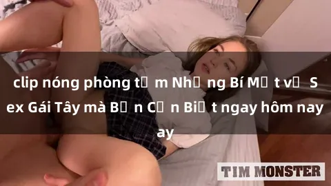 clip nóng phòng tắm Những Bí Mật về Sex Gái Tây mà Bạn Cần Biết ngay hôm nay