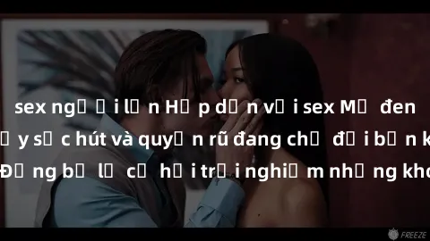 sex người lớn Hấp dẫn với sex Mỹ đen: Những bí mật đầy sức hút và quyến rũ đang chờ đợi bạn khám phá! Đừng bỏ lỡ cơ hội trải nghiệm những khoảnh khắc mãnh liệt và đam mê!
