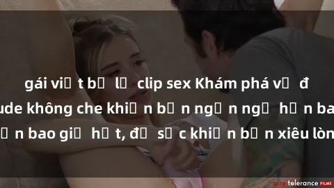 gái việt bị lộ clip sex Khám phá vẻ đẹp gái Việt Nam nude không che khiến bạn ngẩn ngơ hơn bao giờ hết, đủ sức khiến bạn xiêu lòng đến ngất ngây