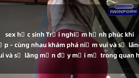 sex học sinh Trải nghiệm hạnh phúc khi làm tình với gái đẹp – cùng nhau khám phá niềm vui và sự lãng mạn đầy mới mẻ trong quan hệ của bạn.