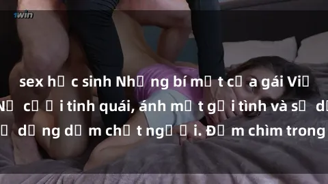 sex học sinh Những bí mật của gái Việt Nam dâm đãng: Nụ cười tinh quái, ánh mắt gợi tình và sự dụng dẫm chết người. Đắm chìm trong vòng xoay đam mê!