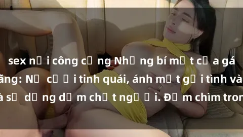 sex nơi công cộng Những bí mật của gái Việt Nam dâm đãng: Nụ cười tinh quái, ánh mắt gợi tình và sự dụng dẫm chết người. Đắm chìm trong vòng xoay đam mê!