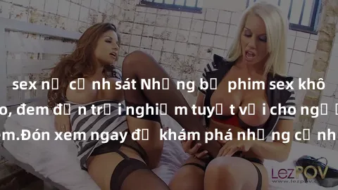 sex nữ cảnh sát Những bộ phim sex không che HD đỉnh cao, đem đến trải nghiệm tuyệt vời cho người xem.Đón xem ngay để khám phá những cảnh quay đẹp mắt và kích thích.