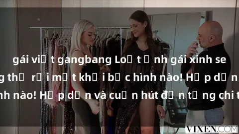 gái việt gangbang Loạt ảnh gái xinh sex nóng bỏng, không thể rời mắt khỏi bức hình nào! Hấp dẫn và cuốn hút đến từng chi tiết.