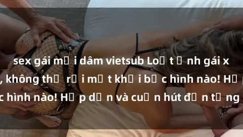 sex gái mại dâm vietsub Loạt ảnh gái xinh sex nóng bỏng, không thể rời mắt khỏi bức hình nào! Hấp dẫn và cuốn hút đến từng chi tiết.