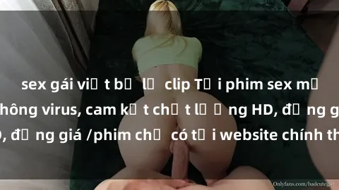 sex gái việt bị lộ clip Tải phim sex mới nhất cực nhanh không virus, cam kết chất lượng HD, đồng giá /phim chỉ có tại website chính thức. Đặt ngay!
