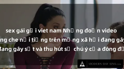 sex gái gọi viet nam Những đoạn video sex Việt Nam không che nổi tiếng trên mạng xã hội đang gây sốt và thu hút sự chú ý của đông đảo người xem.