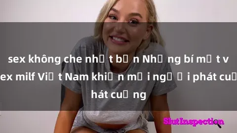 sex không che nhật bản Những bí mật về sex milf Việt Nam khiến mọi người phát cuồng