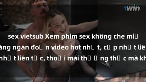sex vietsub Xem phim sex không che miễn phí tại đây – Hàng ngàn đoạn video hot nhất, cập nhật liên tục, thoải mái thưởng thức mà không tốn kém.