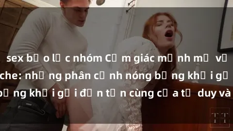 sex bạo lực nhóm Cảm giác mạnh mẽ với sex BDSM không che: những phân cảnh nóng bỏng khơi gợi đến tận cùng của tư duy và cơ thể.