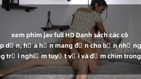 xem phim jav full HD Danh sách các cô gái gọi Việt Nam hấp dẫn, hứa hẹn mang đến cho bạn những trải nghiệm tuyệt vời và đắm chìm trong cảm xúc tuyệt vời.