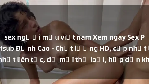 sex người mẫu việt nam Xem ngay Sex Phim Hàn Quốc Vietsub Đỉnh Cao - Chất lượng HD, cập nhật liên tục, đủ mọi thể loại, hấp dẫn không thể bỏ qua!
