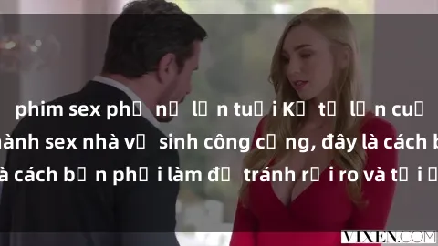 phim sex phụ nữ lớn tuổi Kể từ lần cuối cùng bạn thực hành sex nhà vệ sinh công cộng, đây là cách bạn phải làm để tránh rủi ro và tối ưu trải nghiệm.