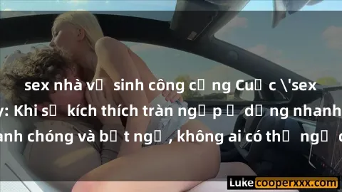 sex nhà vệ sinh công cộng Cuộc 'sex' trong thang máy: Khi sự kích thích tràn ngập ở dạng nhanh chóng và bất ngờ, không ai có thể ngờ được điều gì sẽ xảy ra!