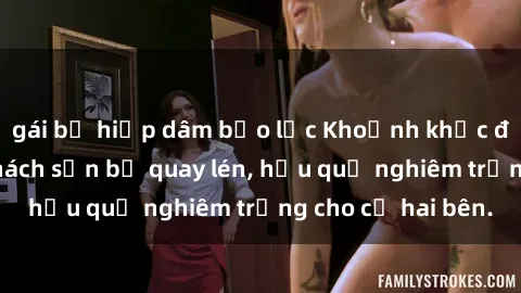 gái bị hiếp dâm bạo lực Khoảnh khắc đáng buồn: Sex khách sạn bị quay lén, hậu quả nghiêm trọng cho cả hai bên.