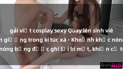 gái việt cosplay sexy Quay lén sinh viên làm tình ngay trên giường trong kí túc xá - Khoảnh khắc nóng bỏng được ghi lại bí mật, khiến cả trường học xôn xao.