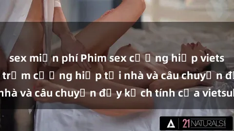 sex miễn phí Phim sex cưỡng hiếp vietsub: Nữ sinh bị tên trộm cưỡng hiếp tại nhà và câu chuyện đầy kịch tính của vietsub
