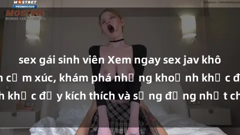 sex gái sinh viên Xem ngay sex jav không che để thỏa mãn cảm xúc, khám phá những khoảnh khắc đầy kích thích và sống động nhất chỉ trong click!