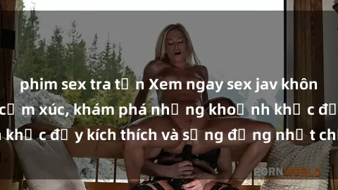 phim sex tra tấn Xem ngay sex jav không che để thỏa mãn cảm xúc, khám phá những khoảnh khắc đầy kích thích và sống động nhất chỉ trong click!