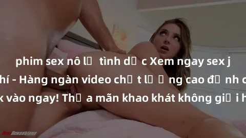 phim sex nô lệ tình dục Xem ngay sex jav full HD miễn phí - Hàng ngàn video chất lượng cao đỉnh cao chỉ cần click vào ngay! Thỏa mãn khao khát không giới hạn, đón chờ những trải nghiệm mới lạ!