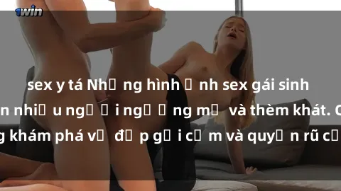 sex y tá Những hình ảnh sex gái sinh viên Việt Nam khiến nhiều người ngưỡng mộ và thèm khát. Cùng khám phá vẻ đẹp gợi cảm và quyến rũ của những cô gái trẻ này.