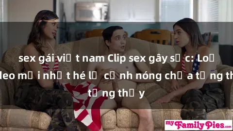 sex gái việt nam Clip sex gây sốc: Loạt video mới nhất hé lộ cảnh nóng chưa từng thấy