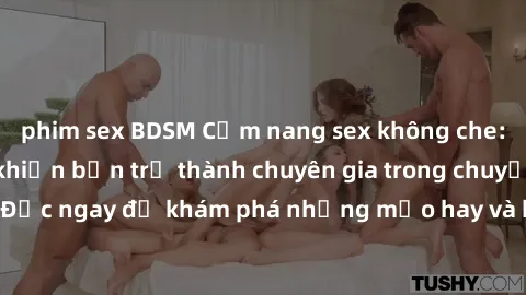 phim sex BDSM Cẩm nang sex không che: Những bí quyết khiến bạn trở thành chuyên gia trong chuyện ấy! Đọc ngay để khám phá những mẹo hay và bí quyết tình dục không che.