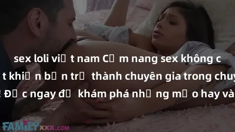 sex loli việt nam Cẩm nang sex không che: Những bí quyết khiến bạn trở thành chuyên gia trong chuyện ấy! Đọc ngay để khám phá những mẹo hay và bí quyết tình dục không che.
